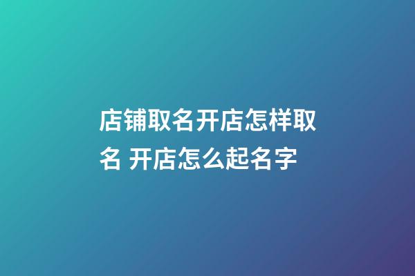 店铺取名开店怎样取名 开店怎么起名字